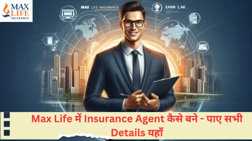 Max Life में Insurance Agent कैसे बने - पाए सभी Details यहाँ